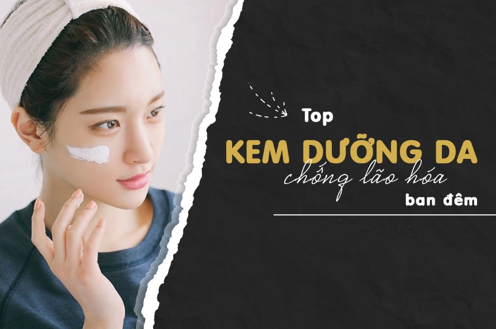 Top 10 Kem Dưỡng Da Ban Đêm Hiệu Quả Được Tin Dùng Hiện Nay